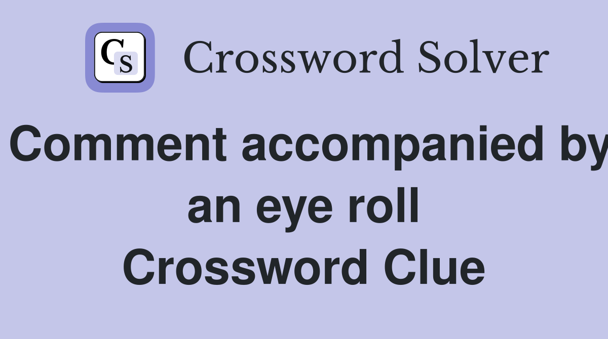 Comment accompanied by an eye roll Crossword Clue