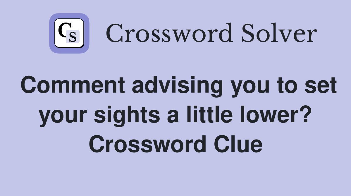 Comment advising you to set your sights a little lower? Crossword Clue