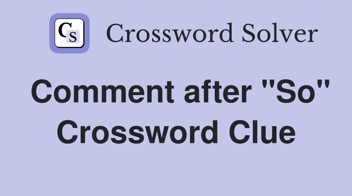 Comment after "So" Crossword Clue