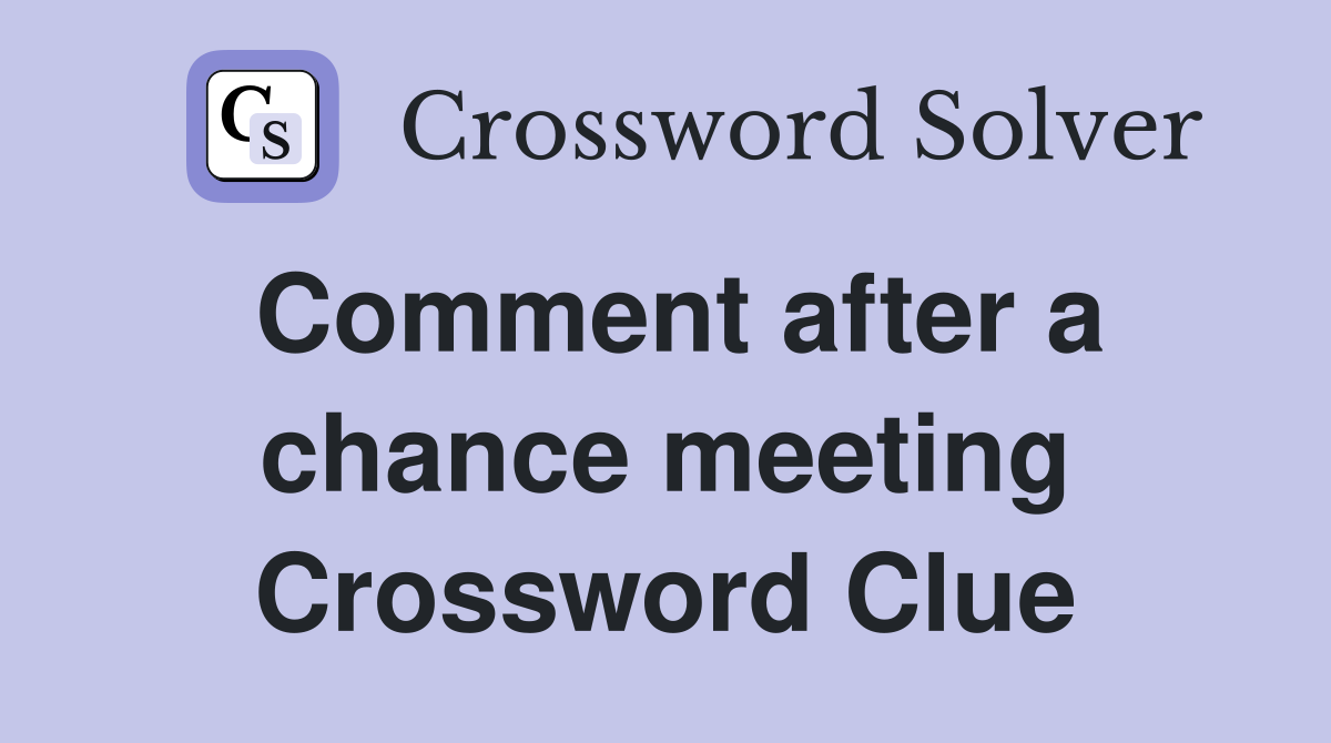 Comment after a chance meeting Crossword Clue