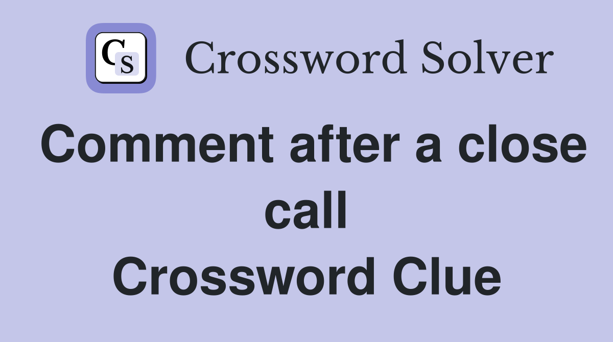 Comment after a close call Crossword Clue