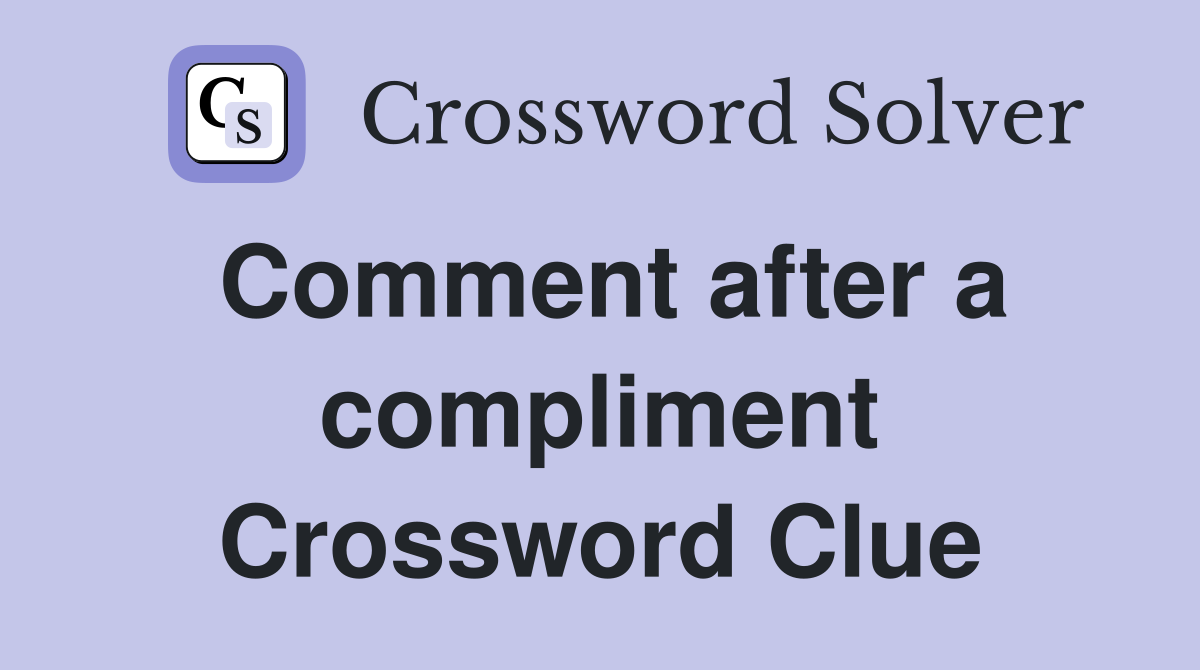 Comment after a compliment Crossword Clue