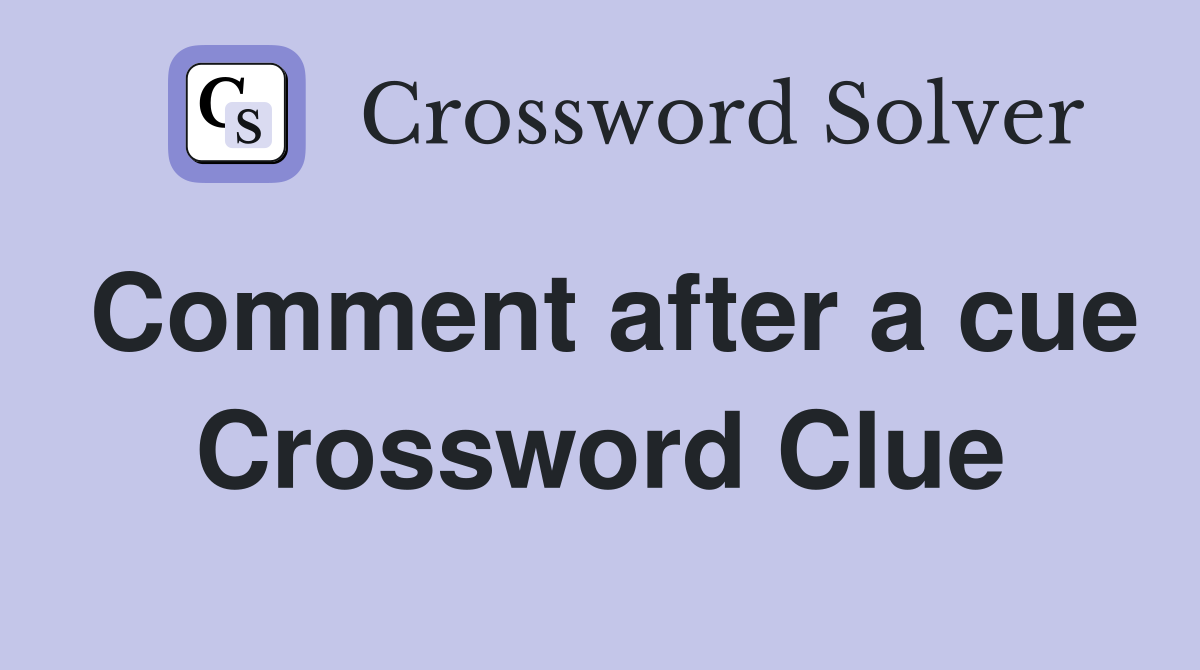 Comment after a cue Crossword Clue