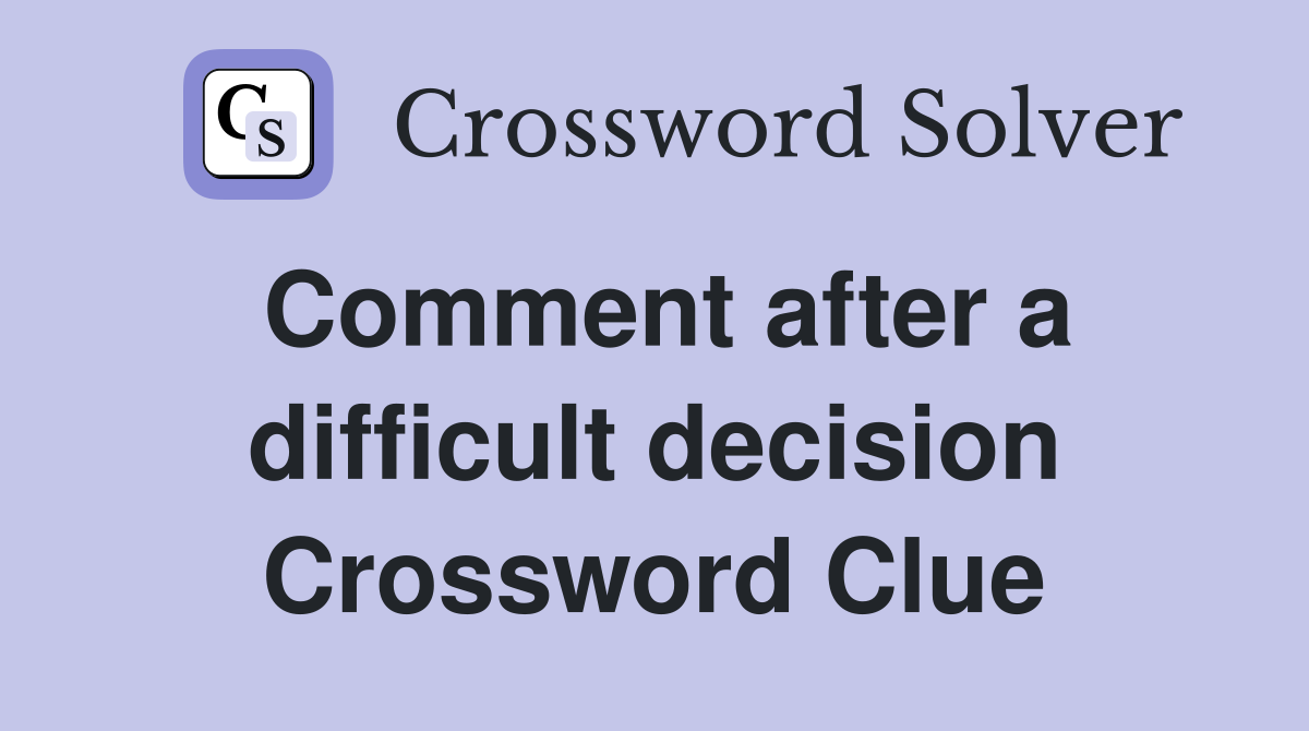 Comment after a difficult decision Crossword Clue