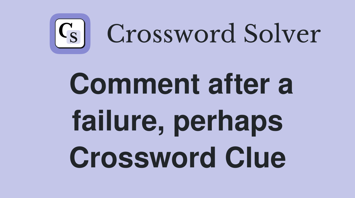 Comment after a failure, perhaps Crossword Clue