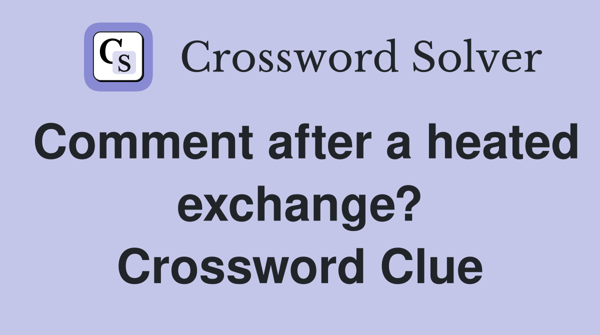 Comment after a heated exchange? Crossword Clue
