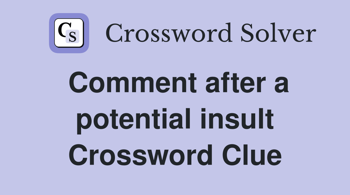 Comment after a potential insult Crossword Clue