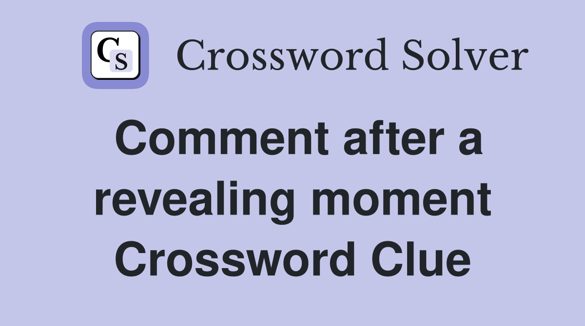 Comment after a revealing moment Crossword Clue