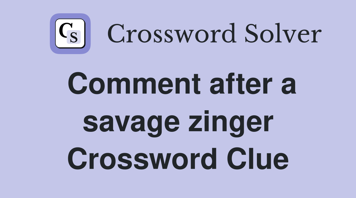 Comment after a savage zinger Crossword Clue