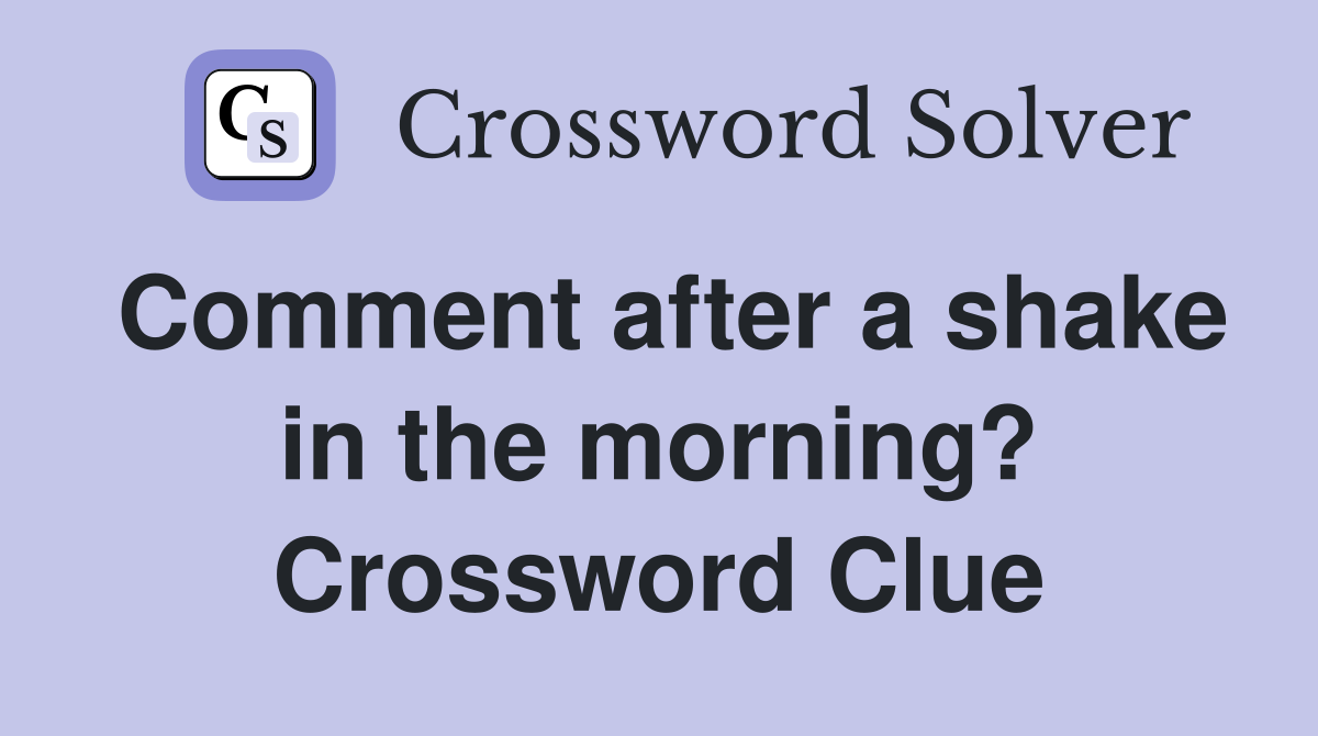 Comment after a shake in the morning? Crossword Clue