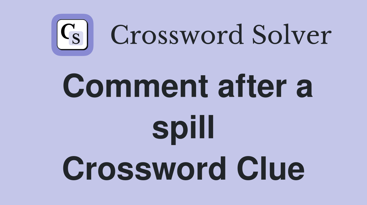 Comment after a spill Crossword Clue