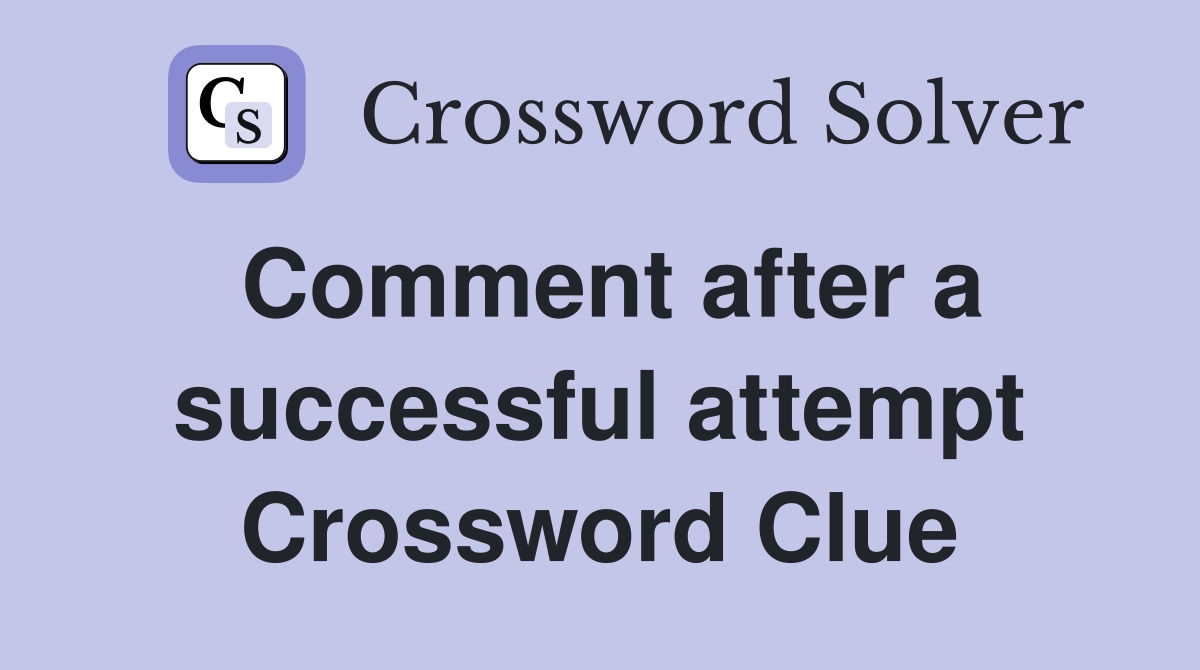 Comment after a successful attempt Crossword Clue