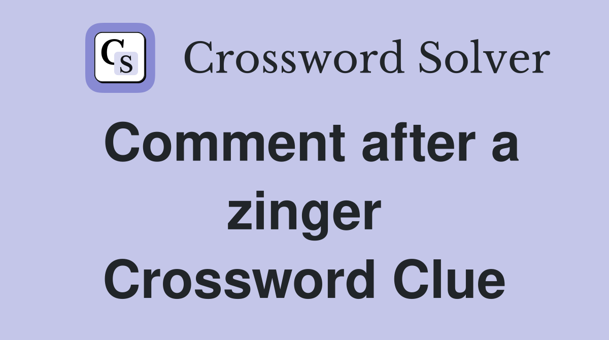 Comment after a zinger Crossword Clue