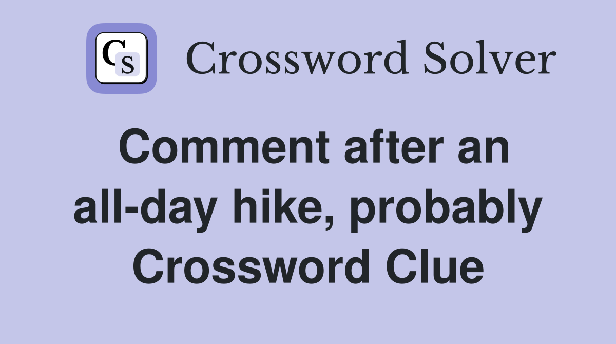 Comment after an all-day hike, probably Crossword Clue