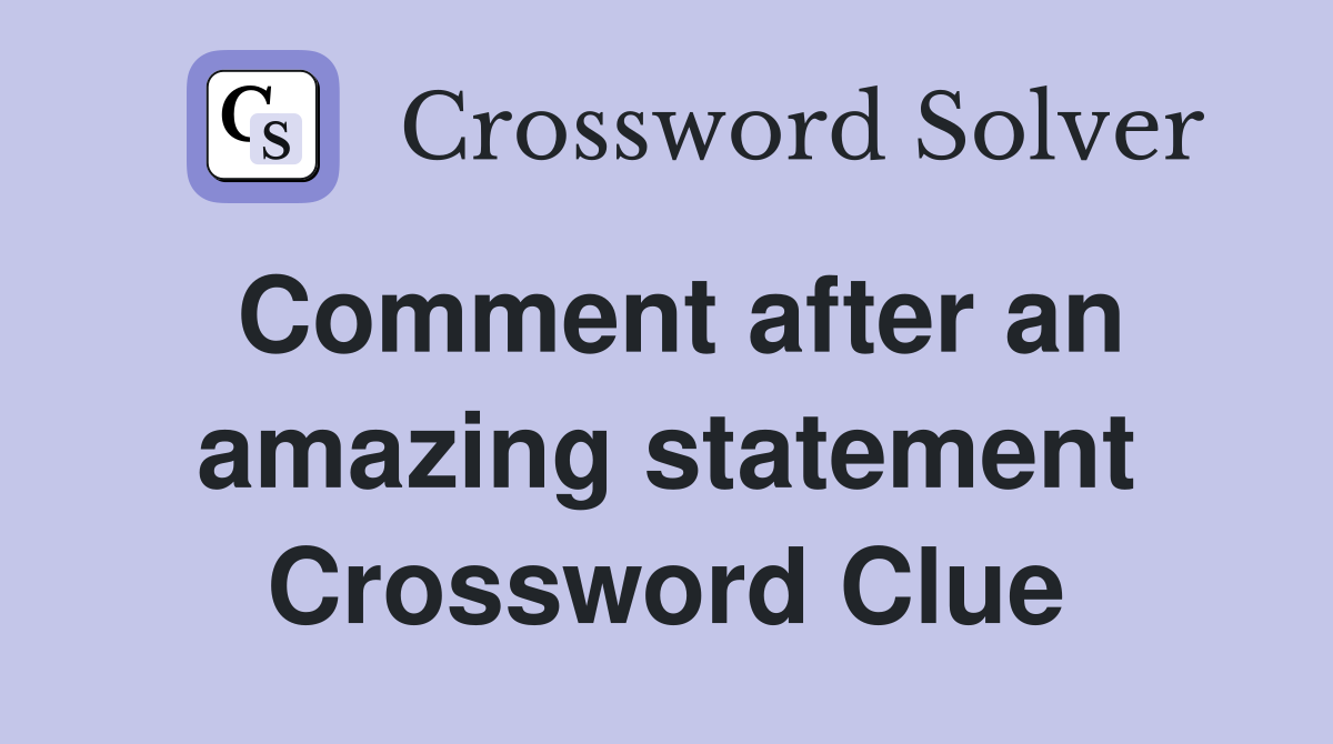 Comment after an amazing statement Crossword Clue