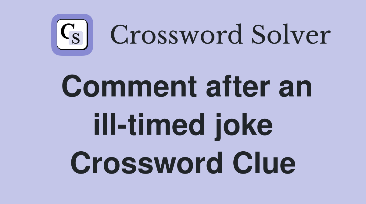 Comment after an ill-timed joke Crossword Clue