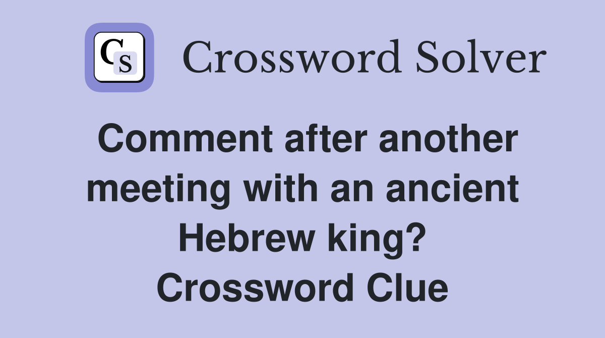 Comment after another meeting with an ancient Hebrew king? Crossword Clue