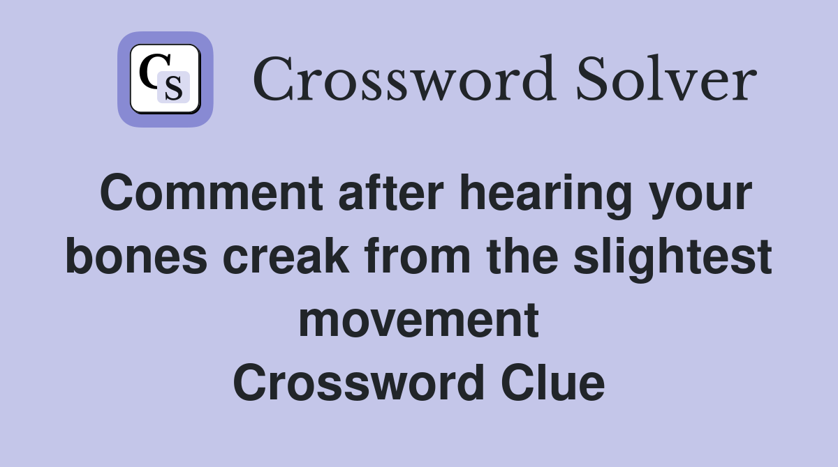 Comment after hearing your bones creak from the slightest movement Crossword Clue