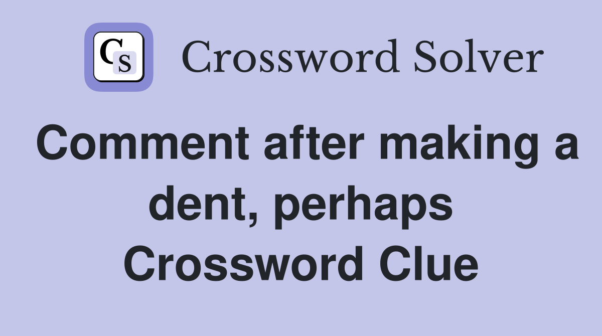 Comment after making a dent, perhaps Crossword Clue
