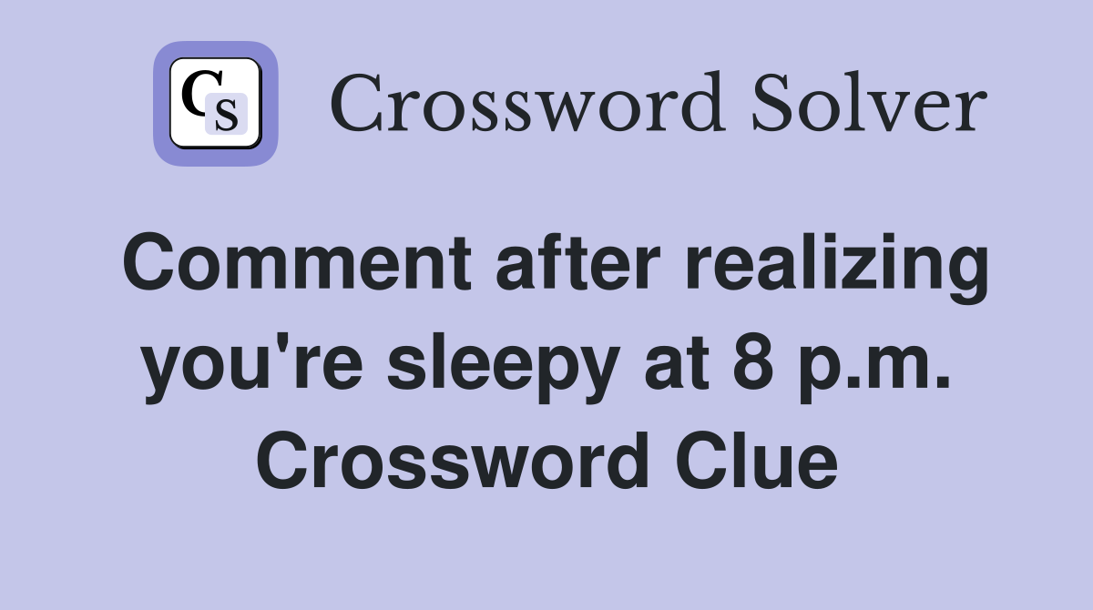 Comment after realizing you're sleepy at 8 p.m. Crossword Clue