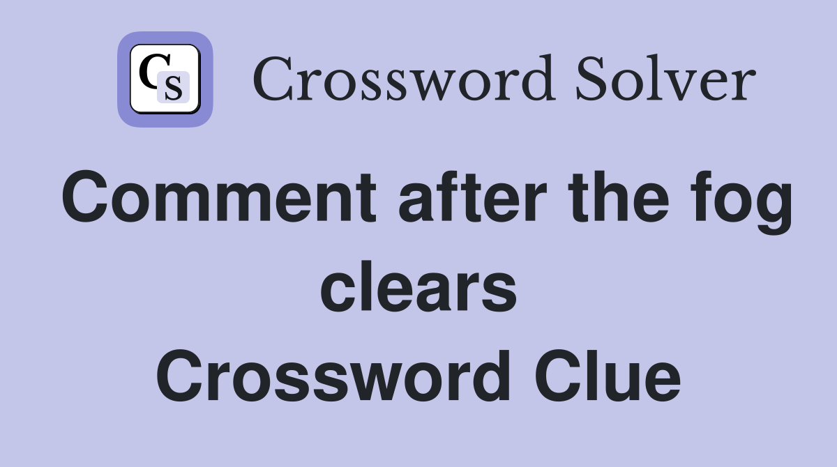 Comment after the fog clears Crossword Clue