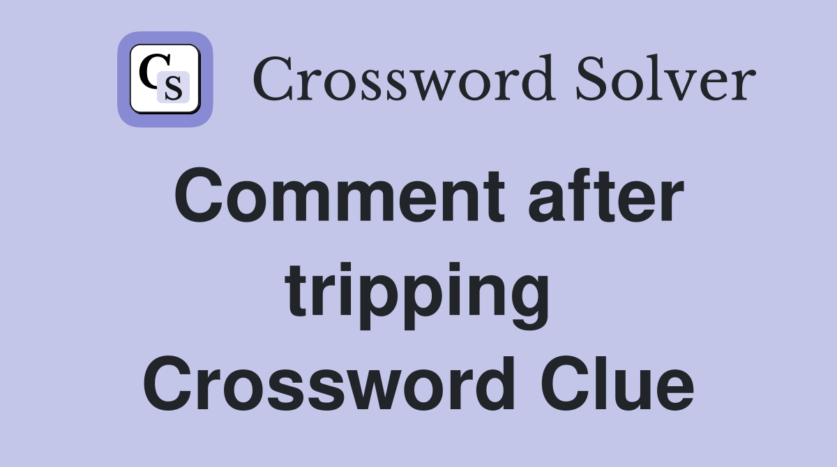 Comment after tripping Crossword Clue