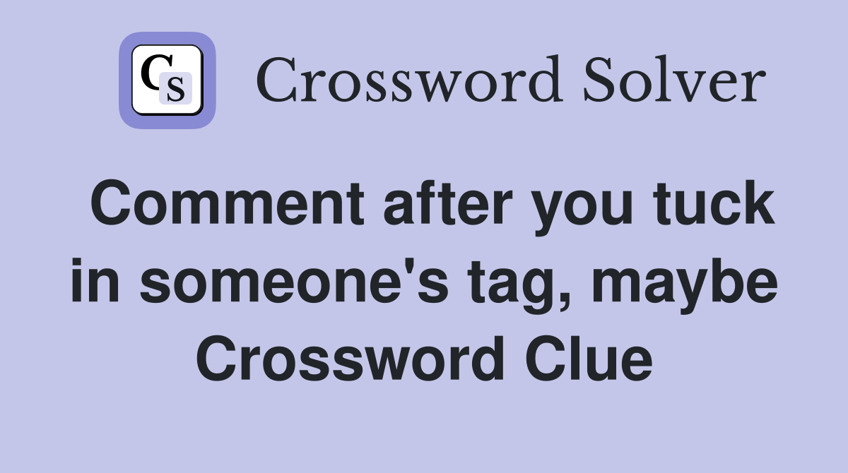 Comment after you tuck in someone's tag, maybe Crossword Clue