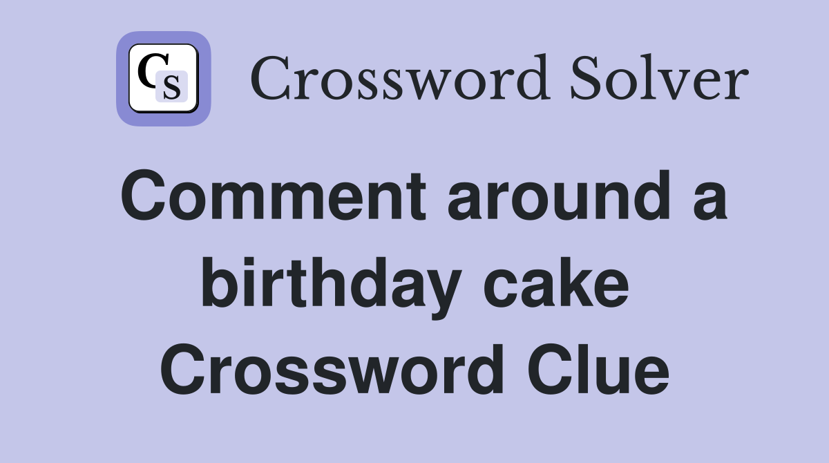 Comment around a birthday cake Crossword Clue