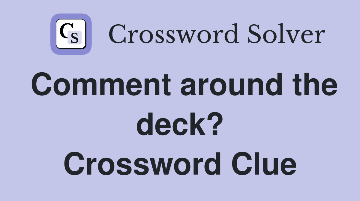 Comment around the deck? Crossword Clue