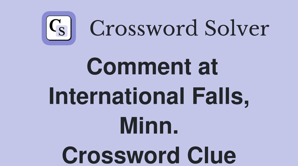 Comment at International Falls, Minn. Crossword Clue