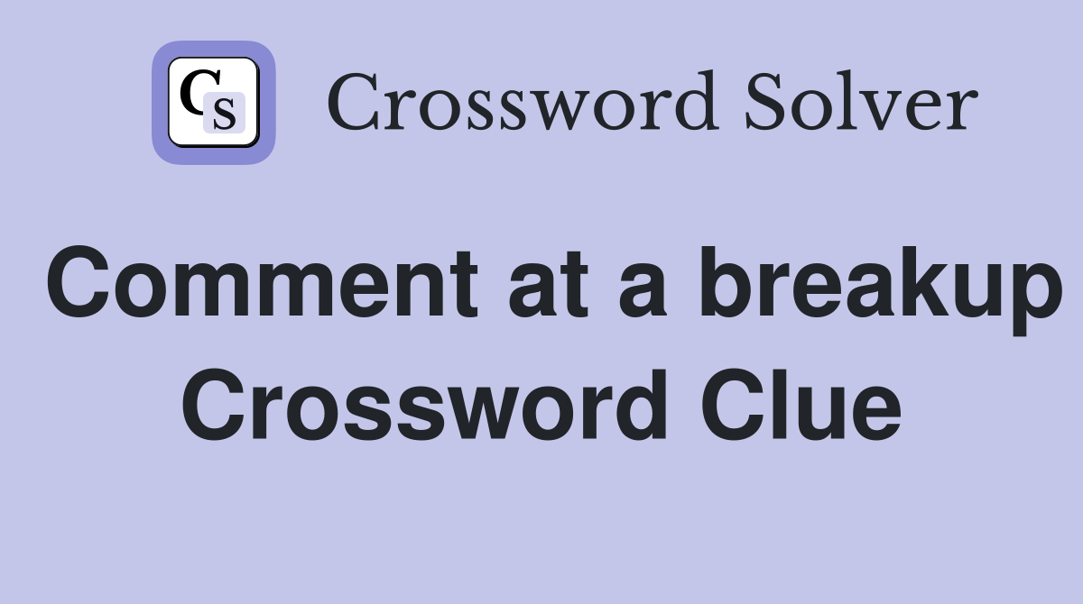 Comment at a breakup Crossword Clue