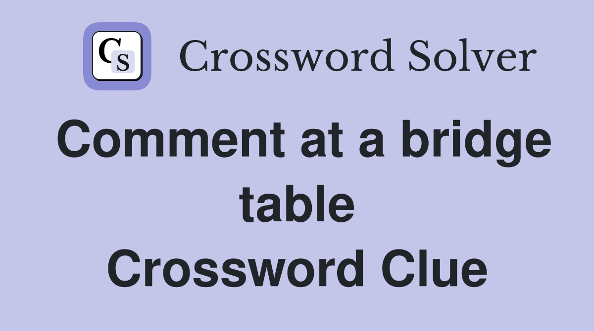 Comment at a bridge table Crossword Clue