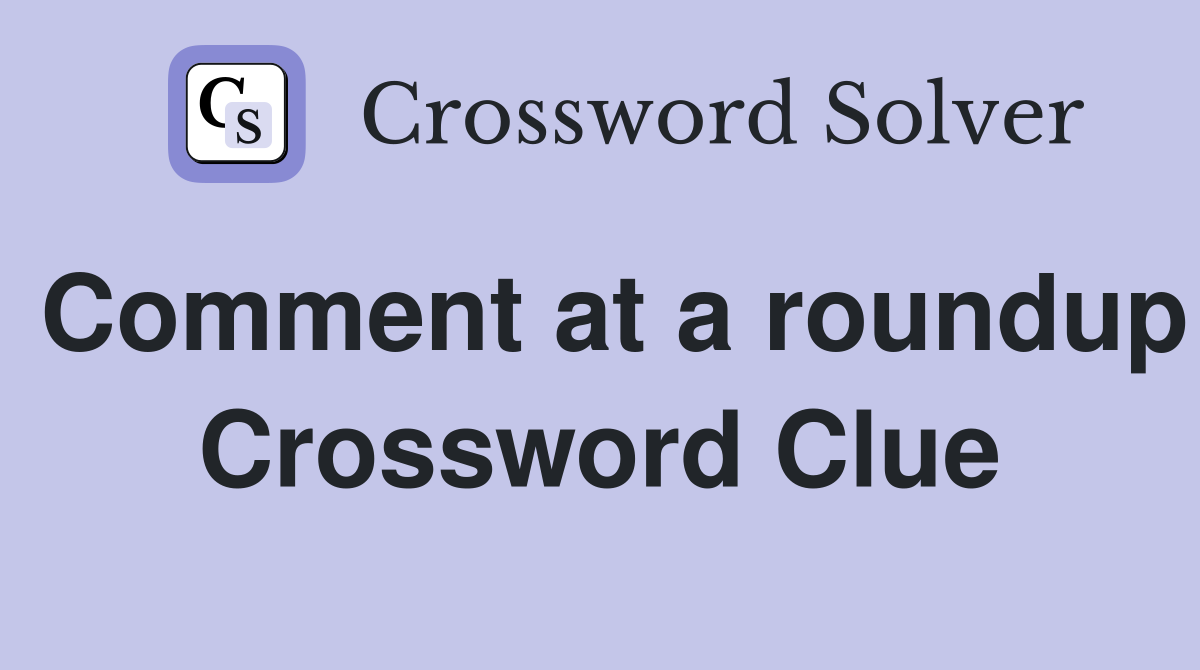 Comment at a roundup Crossword Clue
