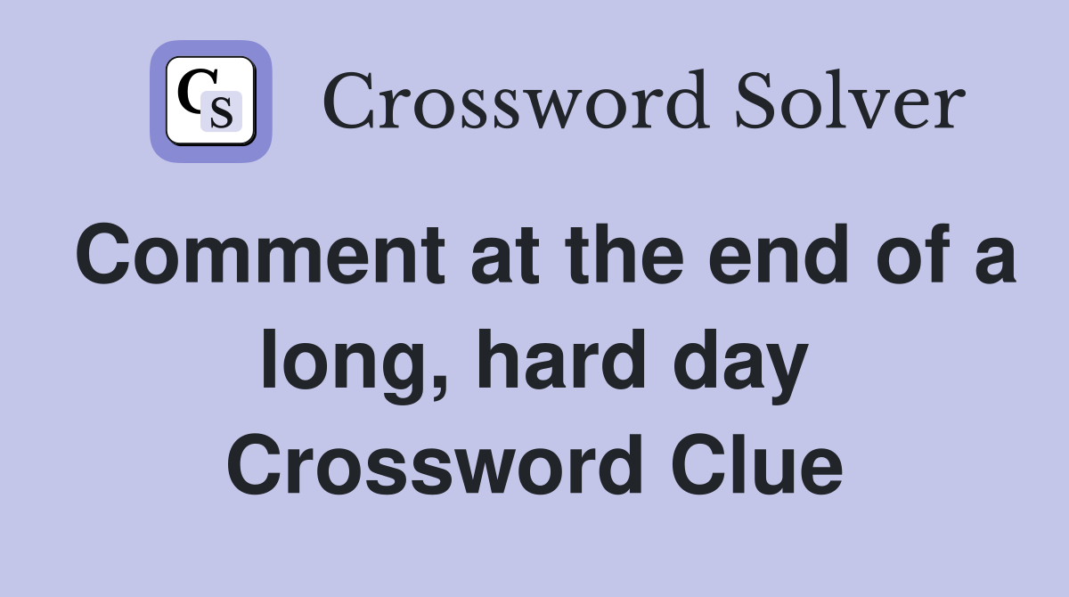 Comment at the end of a long, hard day Crossword Clue