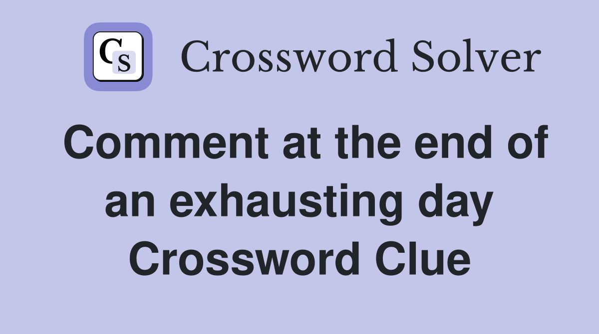 Comment at the end of an exhausting day Crossword Clue
