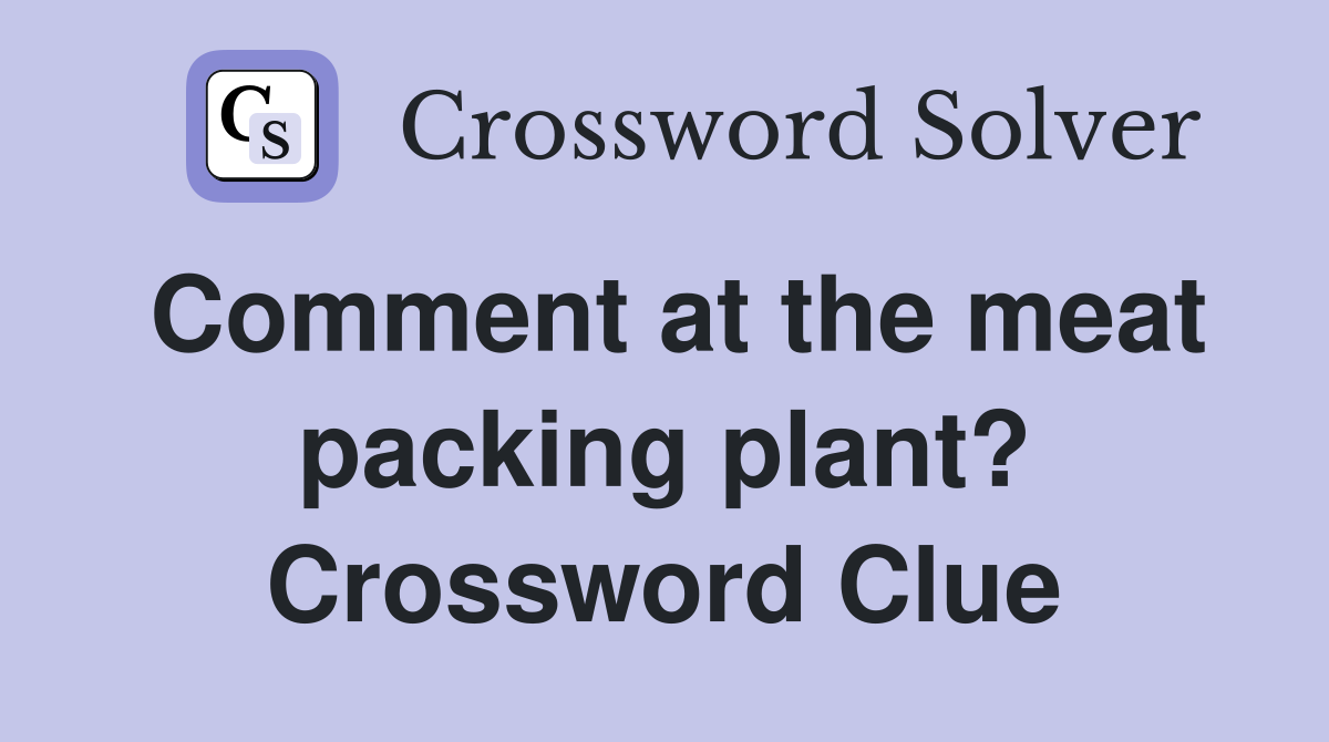 Comment at the meat packing plant? Crossword Clue