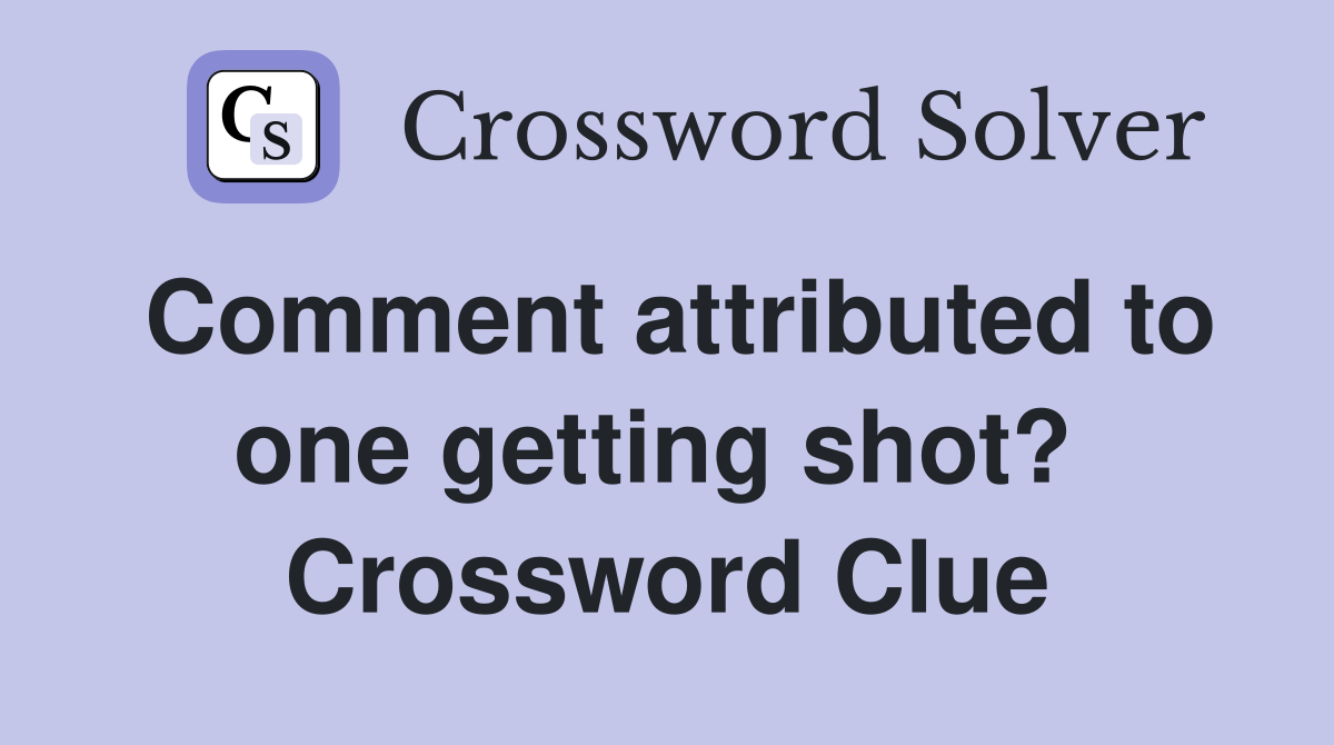 Comment attributed to one getting shot?  Crossword Clue