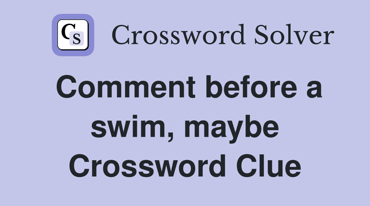 Comment before a swim, maybe Crossword Clue