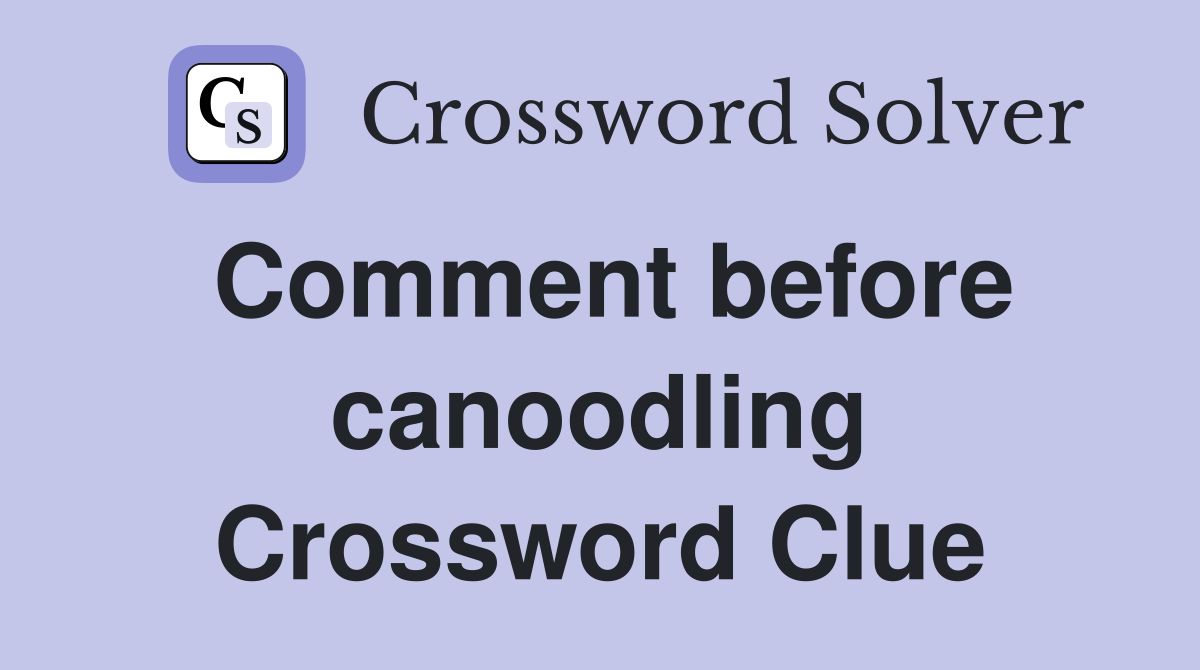 Comment before canoodling Crossword Clue