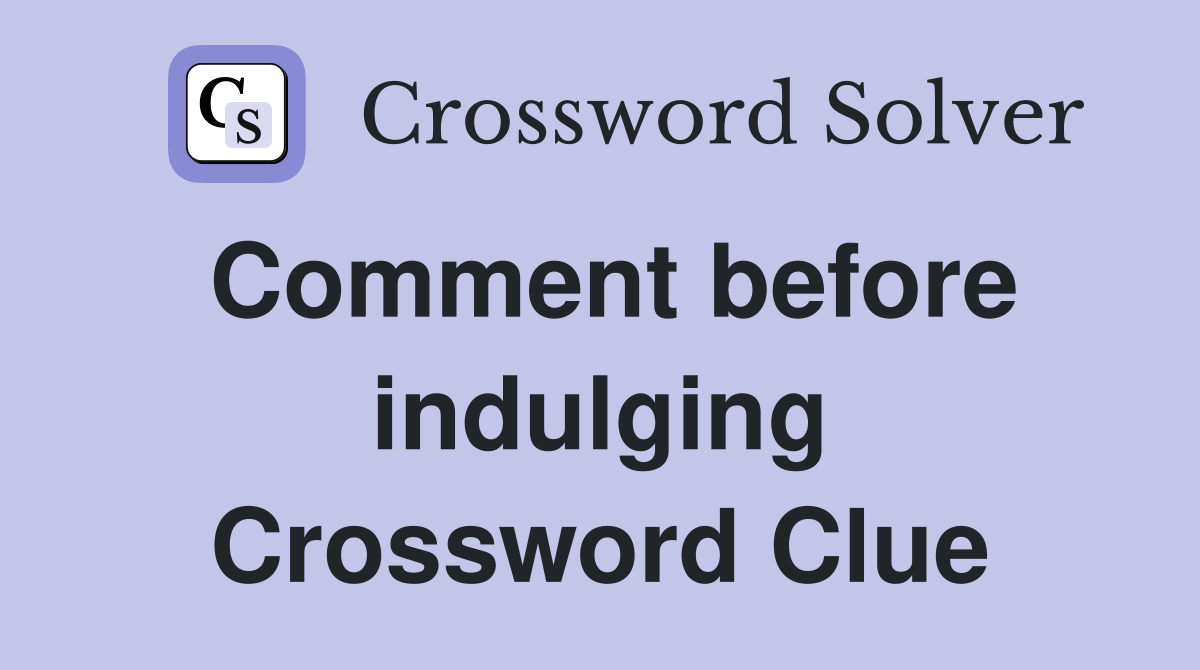Comment before indulging Crossword Clue