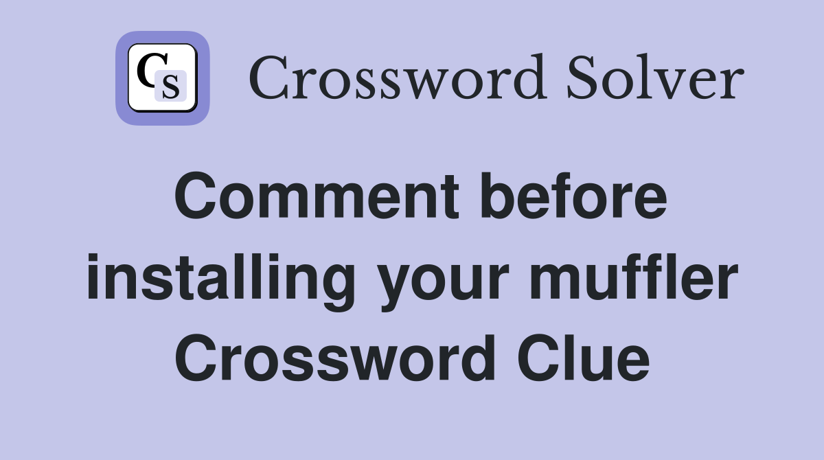 Comment before installing your muffler Crossword Clue