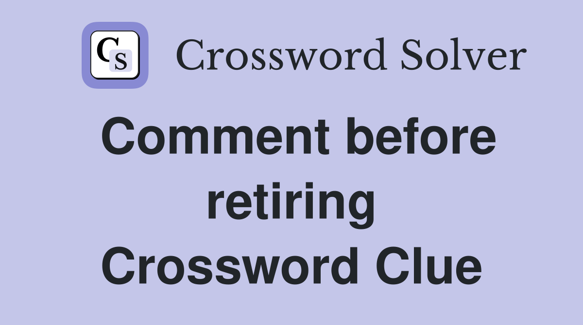Comment before retiring Crossword Clue