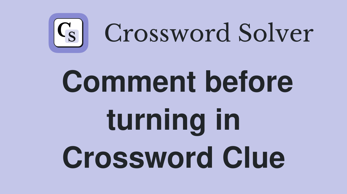 Comment before turning in Crossword Clue