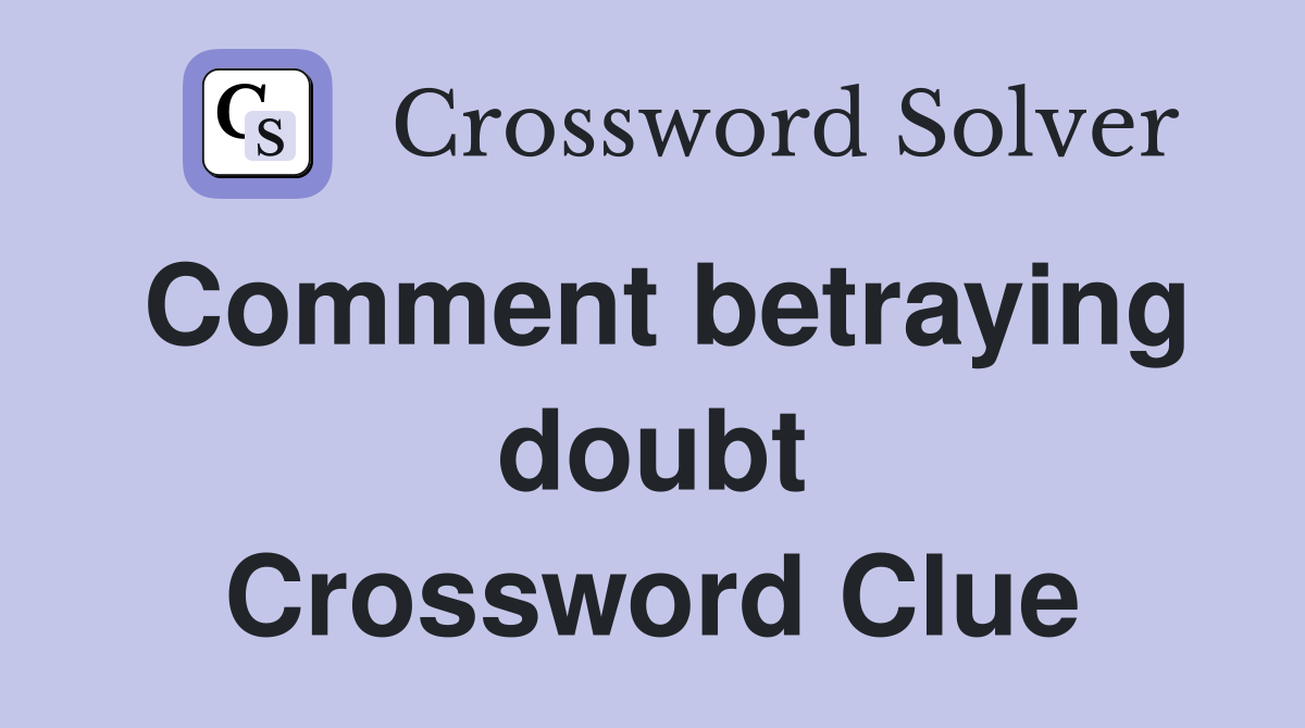 Comment betraying doubt Crossword Clue