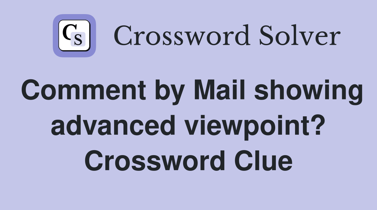Comment by Mail showing advanced viewpoint? Crossword Clue