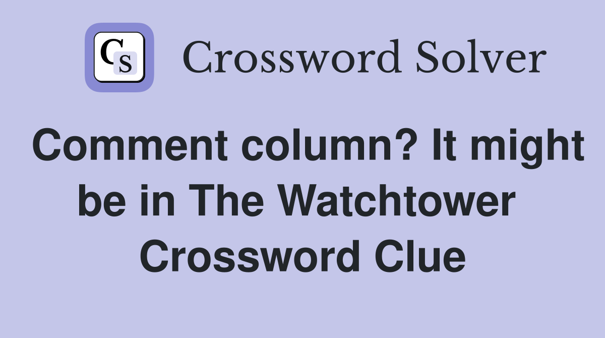 Comment column? It might be in The Watchtower  Crossword Clue