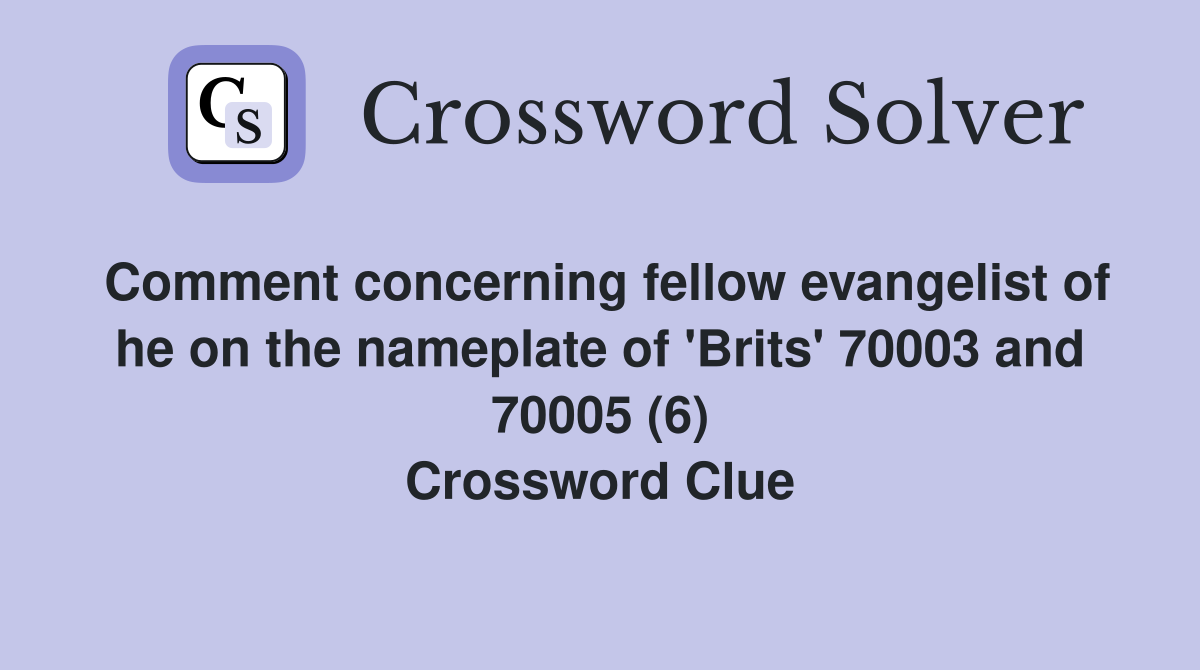Comment concerning fellow evangelist of he on the nameplate of 'Brits' 70003 and 70005 (6) Crossword Clue