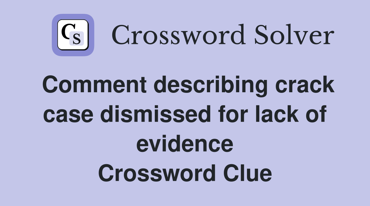 Comment describing crack case dismissed for lack of evidence Crossword Clue