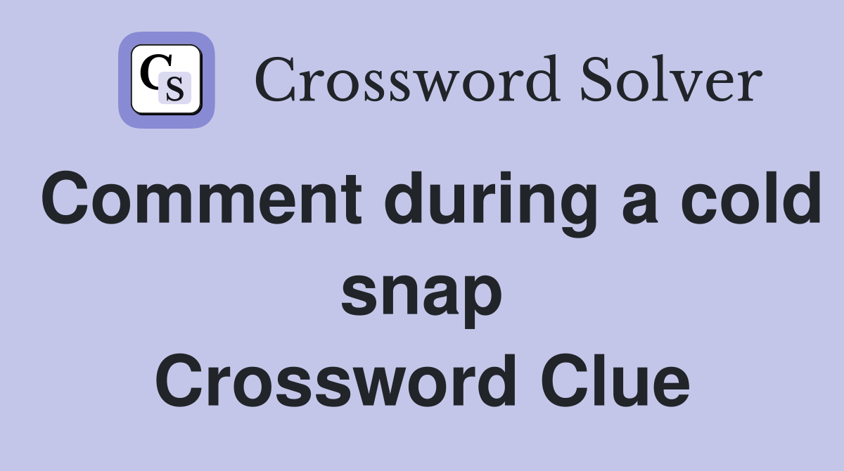 Comment during a cold snap Crossword Clue