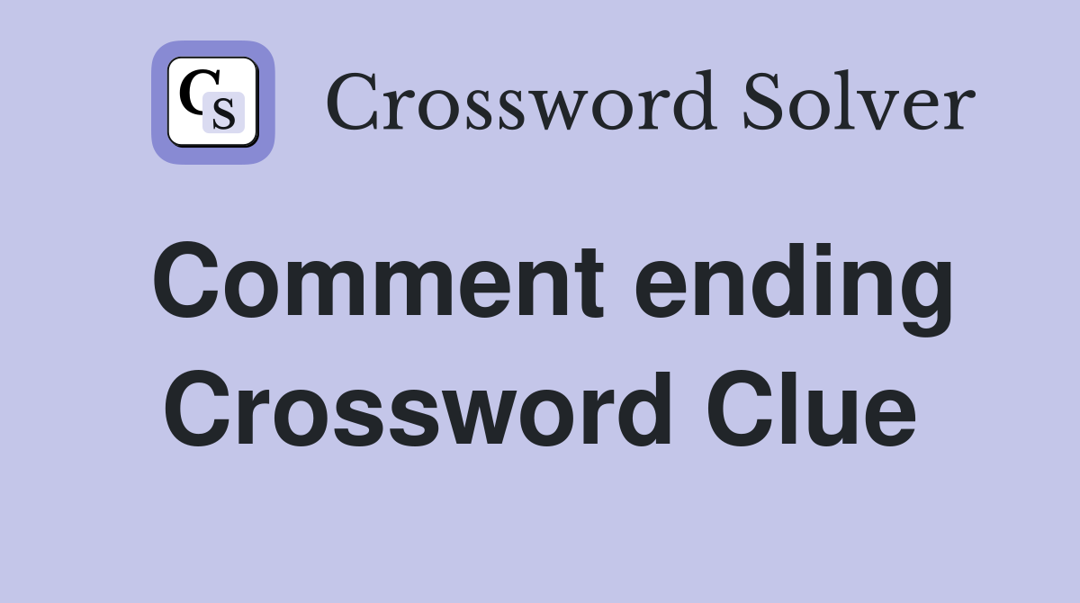 Comment ending Crossword Clue